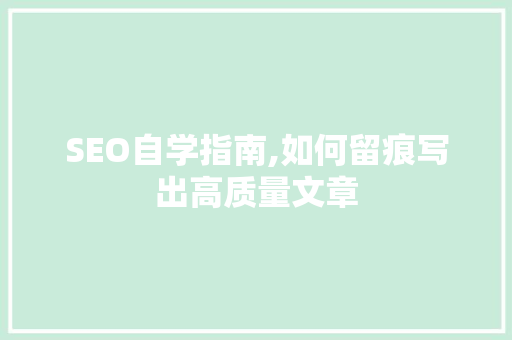 SEO自学指南,如何留痕写出高质量文章