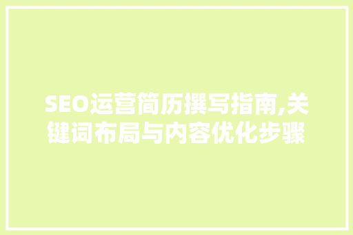 SEO运营简历撰写指南,关键词布局与内容优化步骤