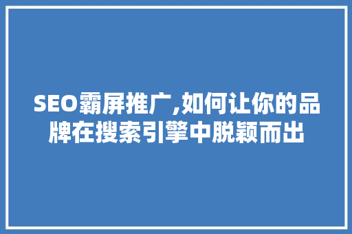 SEO霸屏推广,如何让你的品牌在搜索引擎中脱颖而出