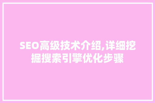 SEO高级技术介绍,详细挖掘搜索引擎优化步骤