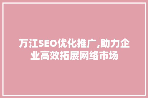 万江SEO优化推广,助力企业高效拓展网络市场