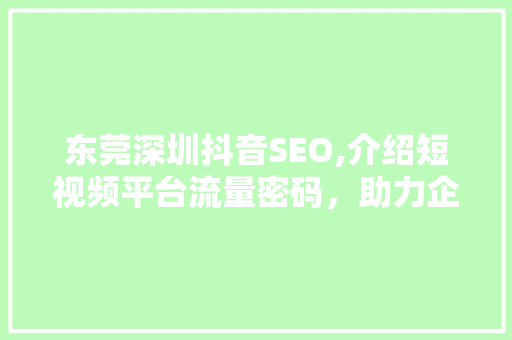东莞深圳抖音SEO,介绍短视频平台流量密码，助力企业品牌崛起