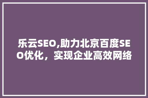 乐云SEO,助力北京百度SEO优化，实现企业高效网络营销  第1张