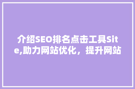 介绍SEO排名点击工具Site,助力网站优化，提升网站流量与排名