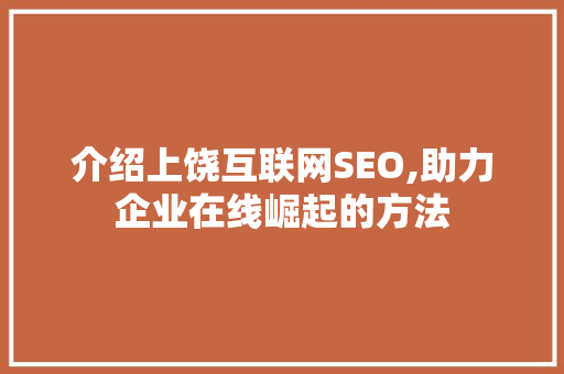 介绍上饶互联网SEO,助力企业在线崛起的方法