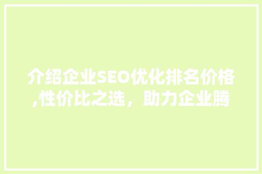 介绍企业SEO优化排名价格,性价比之选，助力企业腾飞  第1张