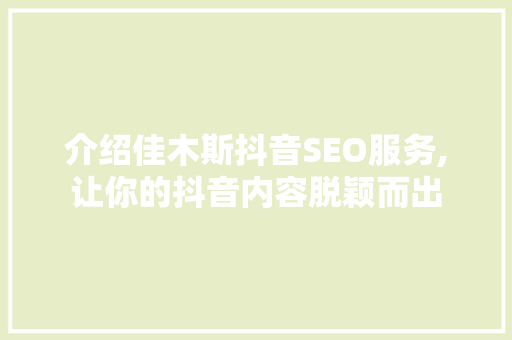 介绍佳木斯抖音SEO服务,让你的抖音内容脱颖而出