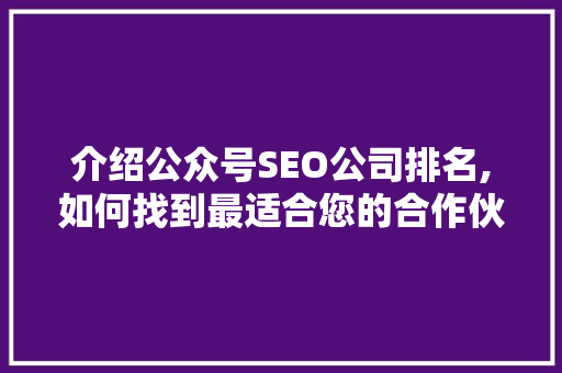 介绍公众号SEO公司排名,如何找到最适合您的合作伙伴