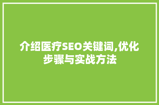 介绍医疗SEO关键词,优化步骤与实战方法
