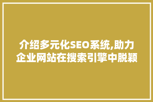 介绍多元化SEO系统,助力企业网站在搜索引擎中脱颖而出