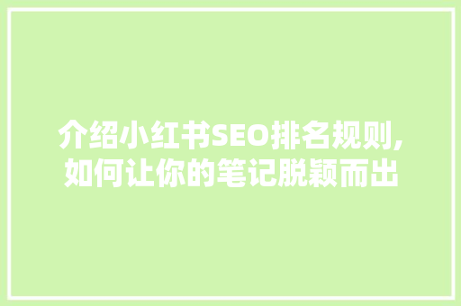 介绍小红书SEO排名规则,如何让你的笔记脱颖而出