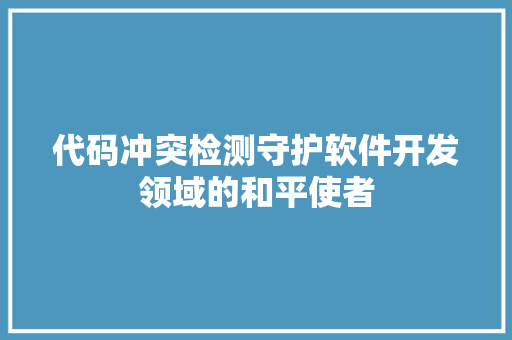 代码冲突检测守护软件开发领域的和平使者