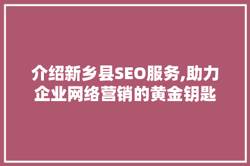 介绍新乡县SEO服务,助力企业网络营销的黄金钥匙