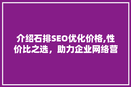 介绍石排SEO优化价格,性价比之选，助力企业网络营销腾飞