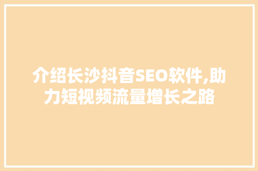 介绍长沙抖音SEO软件,助力短视频流量增长之路