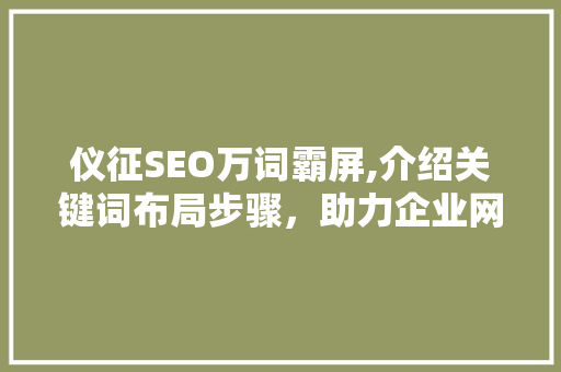 仪征SEO万词霸屏,介绍关键词布局步骤，助力企业网络营销新高度