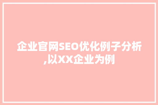 企业官网SEO优化例子分析,以XX企业为例