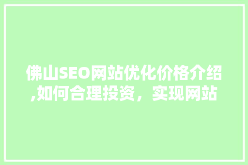佛山SEO网站优化价格介绍,如何合理投资，实现网站流量与转化率的提升