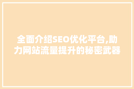 全面介绍SEO优化平台,助力网站流量提升的秘密武器  第1张