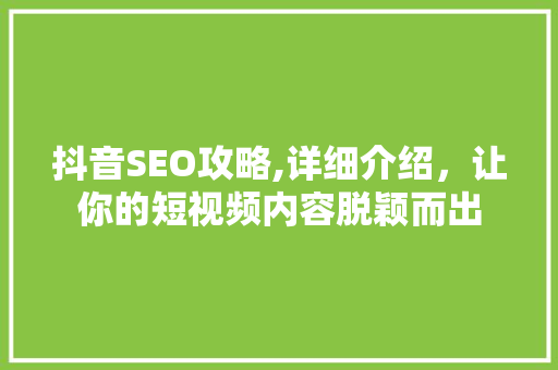 抖音SEO攻略,详细介绍，让你的短视频内容脱颖而出  第1张