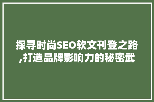 探寻时尚SEO软文刊登之路,打造品牌影响力的秘密武器