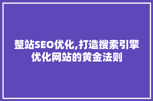 整站SEO优化,打造搜索引擎优化网站的黄金法则