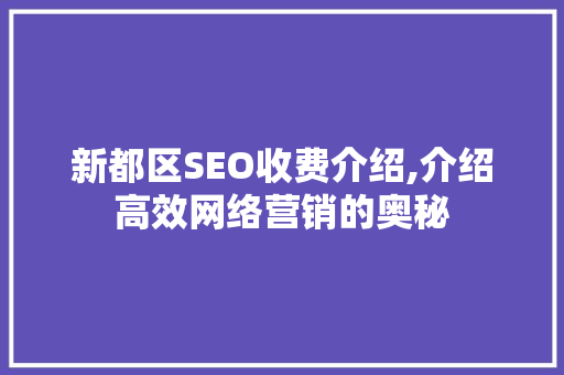 新都区SEO收费介绍,介绍高效网络营销的奥秘