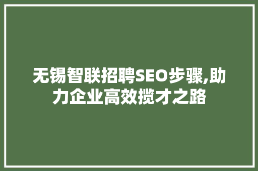 无锡智联招聘SEO步骤,助力企业高效揽才之路  第1张