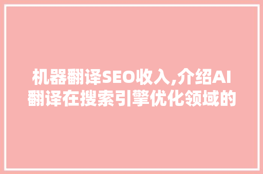 机器翻译SEO收入,介绍AI翻译在搜索引擎优化领域的巨大潜力  第1张