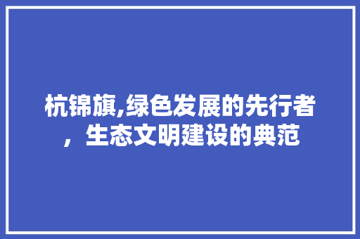 杭锦旗,绿色发展的先行者，生态文明建设的典范