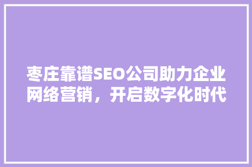 枣庄靠谱SEO公司助力企业网络营销，开启数字化时代新篇章