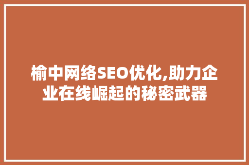 榆中网络SEO优化,助力企业在线崛起的秘密武器  第1张