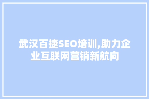 武汉百捷SEO培训,助力企业互联网营销新航向