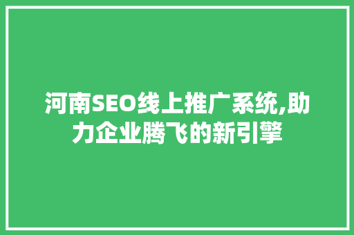 河南SEO线上推广系统,助力企业腾飞的新引擎