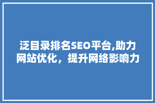 泛目录排名SEO平台,助力网站优化，提升网络影响力