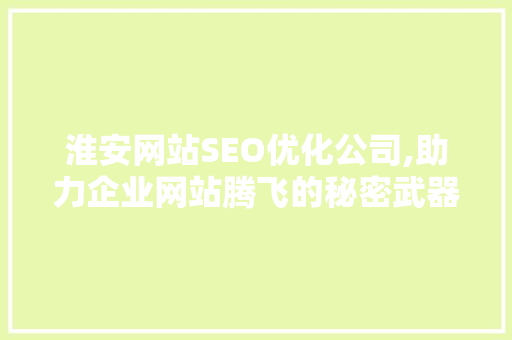 淮安网站SEO优化公司,助力企业网站腾飞的秘密武器