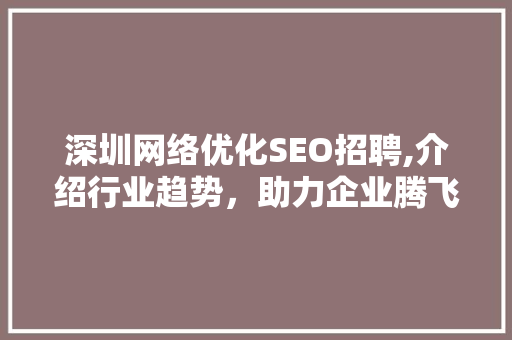 深圳网络优化SEO招聘,介绍行业趋势，助力企业腾飞  第1张