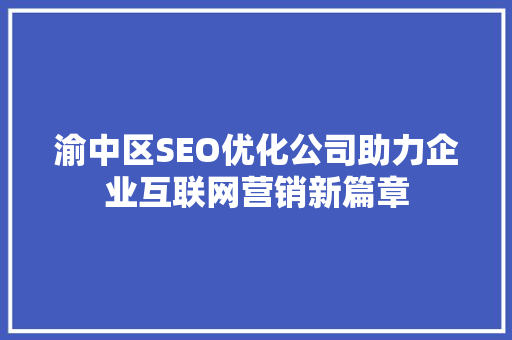 渝中区SEO优化公司助力企业互联网营销新篇章