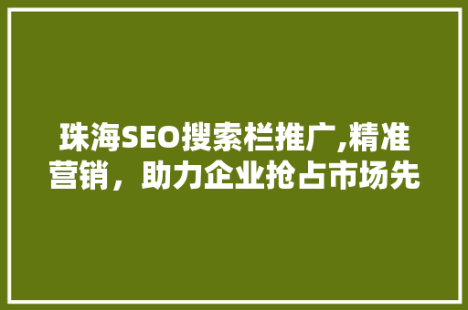 珠海SEO搜索栏推广,精准营销，助力企业抢占市场先机