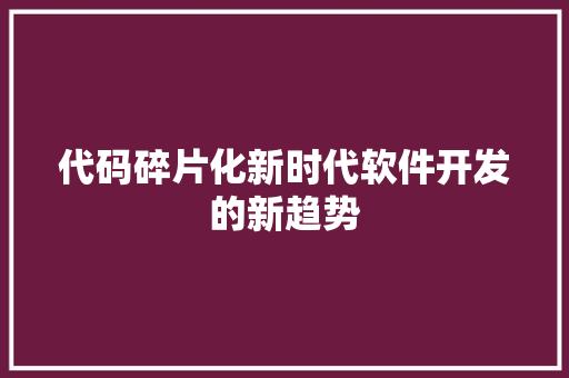 代码碎片化新时代软件开发的新趋势