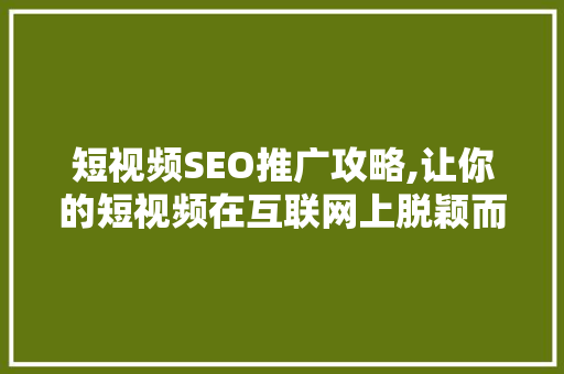 短视频SEO推广攻略,让你的短视频在互联网上脱颖而出