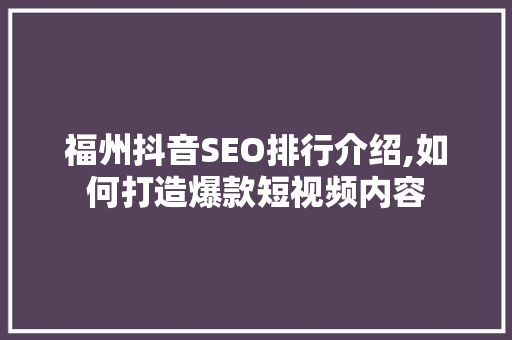 福州抖音SEO排行介绍,如何打造爆款短视频内容