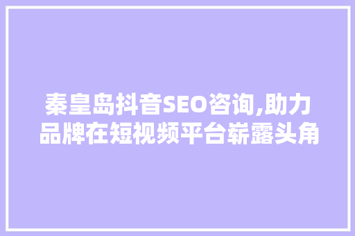 秦皇岛抖音SEO咨询,助力品牌在短视频平台崭露头角