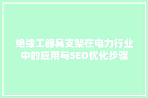 绝缘工器具支架在电力行业中的应用与SEO优化步骤