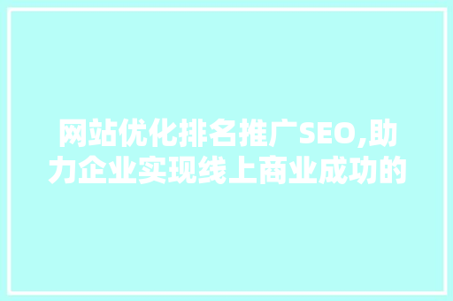网站优化排名推广SEO,助力企业实现线上商业成功的关键步骤