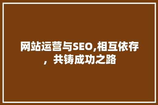 网站运营与SEO,相互依存，共铸成功之路