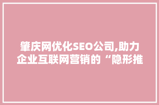 肇庆网优化SEO公司,助力企业互联网营销的“隐形推手”