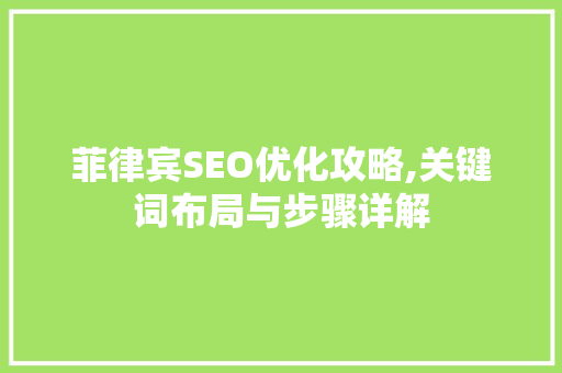 菲律宾SEO优化攻略,关键词布局与步骤详解