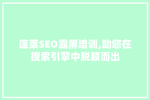 蓬莱SEO霸屏培训,助您在搜索引擎中脱颖而出