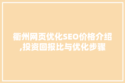 衢州网页优化SEO价格介绍,投资回报比与优化步骤